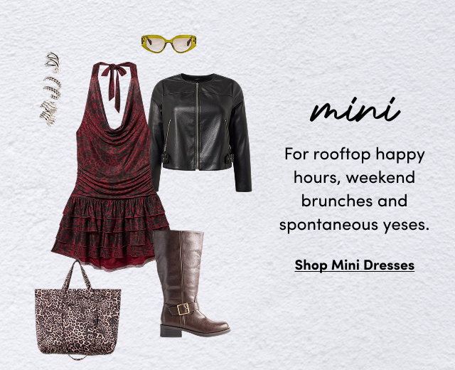 mini | For rooftop happy hours, weekend brunches and spontaneous yeses. | Shop Mini Dresses >