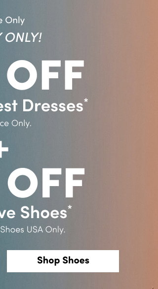 Online Only | Today Only! | 60% Off Our Very Best Dresses* | Reg. Price Only. | + | 40% Off Must-Have Shoes* | Reg. Price Only. Shoes USA Only. | Shop Shoes > 