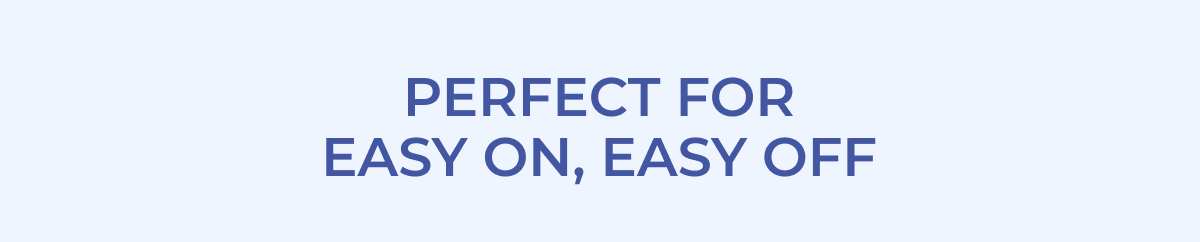 Perfect For Easy On, Easy Off