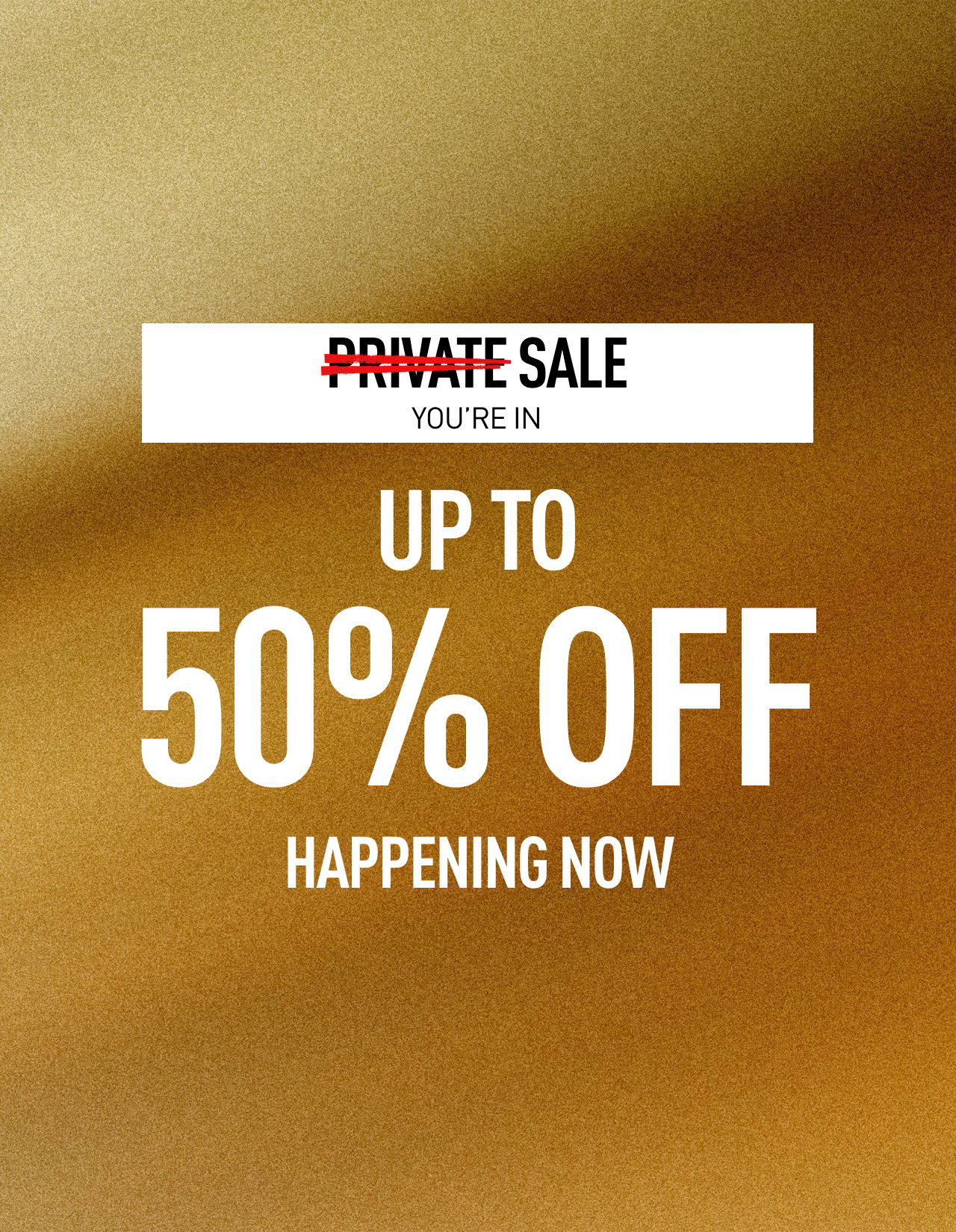 PRIVATE SALE YOU'RE IN | UP TO 50% OFF | HAPPENING NOW