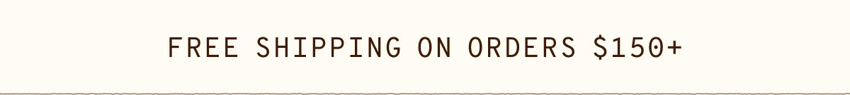 FREE SHIPPING ON ORDERS $150+
