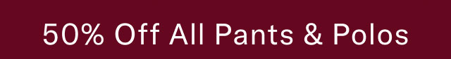 50% Off All Pants & Polos