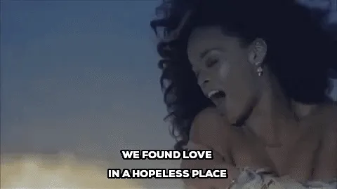 Rihanna singing, "We found love in a hopeless place."