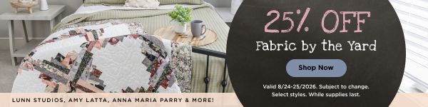 25% OFF Fabric by the Yard. Valid through 8/25/2026. Subject to change. Select styles. While supplies last.