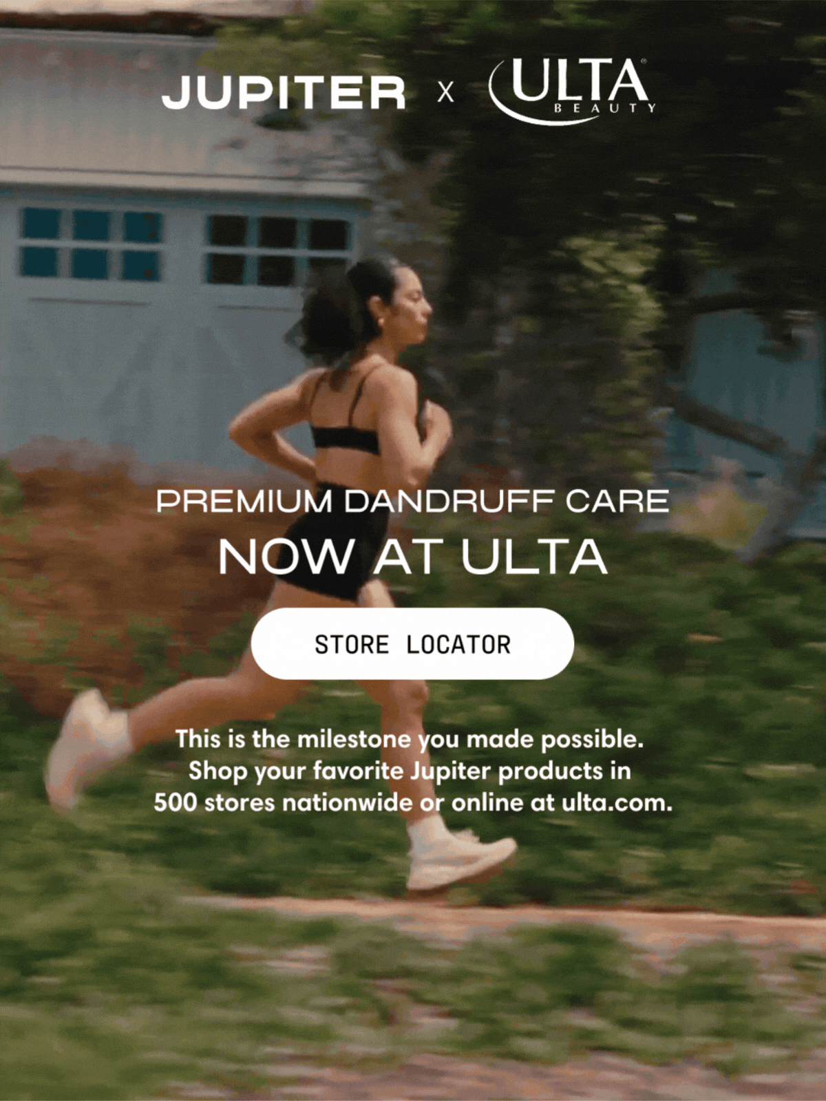 Jupiter x Ulta Beauty. Premium dandruff care, now at Ulta. This is the milestone you made possible. Shop your favorite Jupiter products in 500 stores nationwide or online at ulta.com. A hand reaches for Jupiter products on an Ulta shelf. Store Locator.