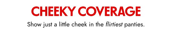 Cheeky Coverage - Show just a little cheek in the flirtiest panties.