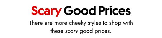 Scary Good Prices. There are more cheeky styles to shop with these scary good prices.