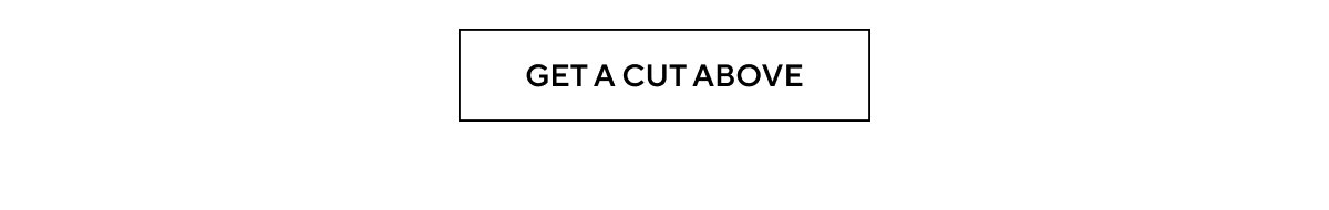 GET A CUT ABOVE
