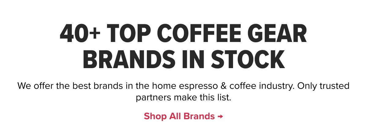 40+ Top Coffee Gear Brands In Stock We offer the best brands in the home espresso & coffee industry. Only trusted partners make this list. Shop all Brands →