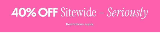 40 percent off Sitewide - Seriously. Restrictions apply.