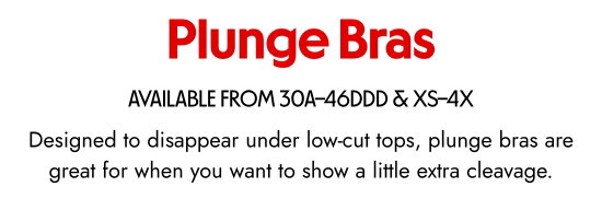 Plunge Bras - AVAILABLE FROM 30A–46DDD & XS–4X. Designed to disappear under low-cut tops, plunge bras are great for when you want to show a little extra cleavage.