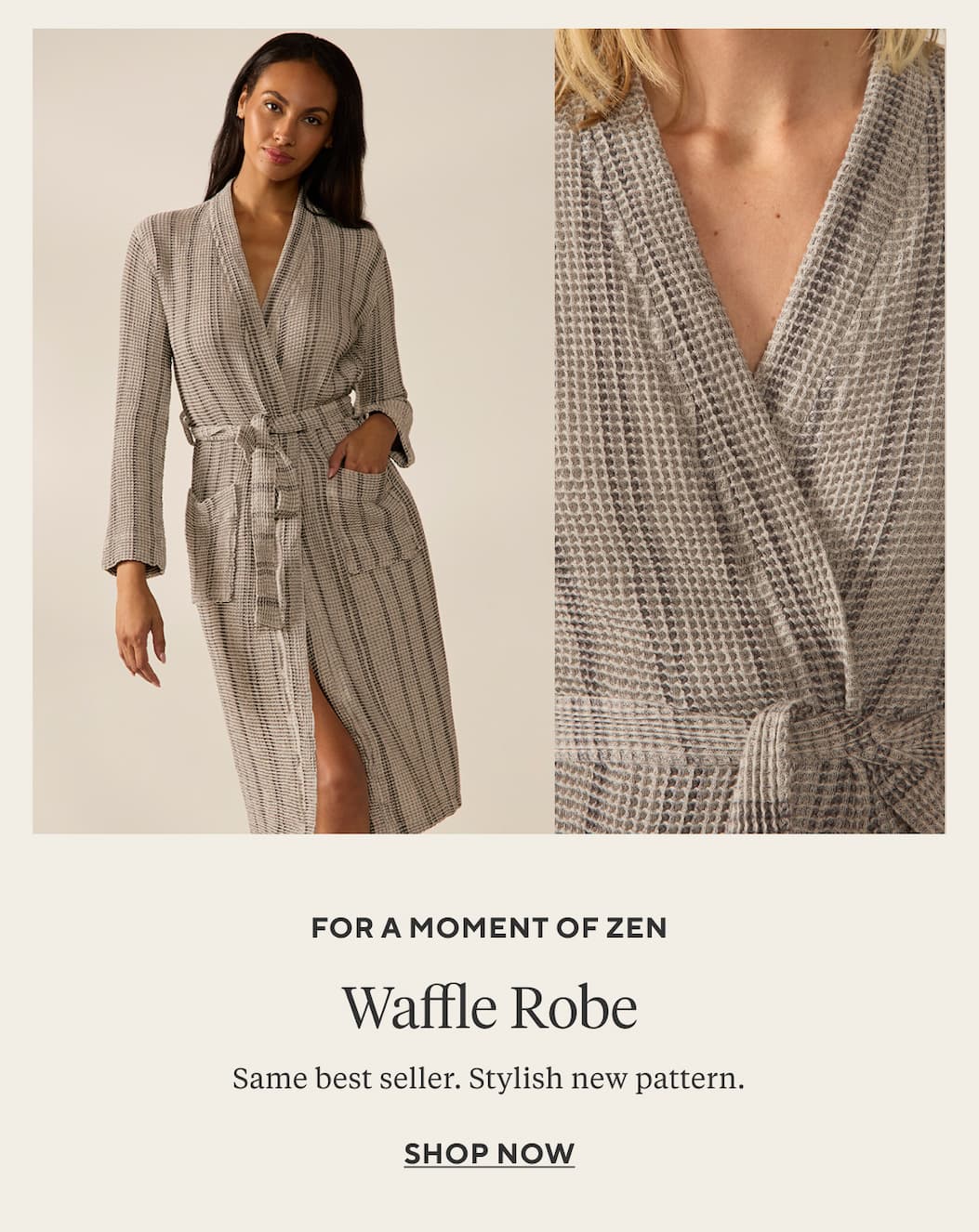 For a Moment of Zen WAFFLE ROBE Same best seller. Stylish new pattern.  Shop Robes >