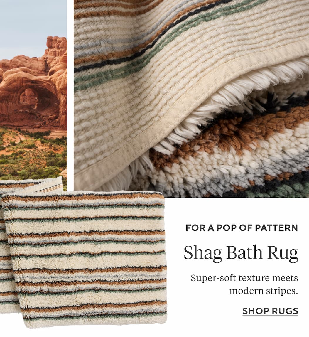 For a Pop of Pattern SHAG BATH RUG Super-soft texture meets timeless stripes. Shop Rugs >