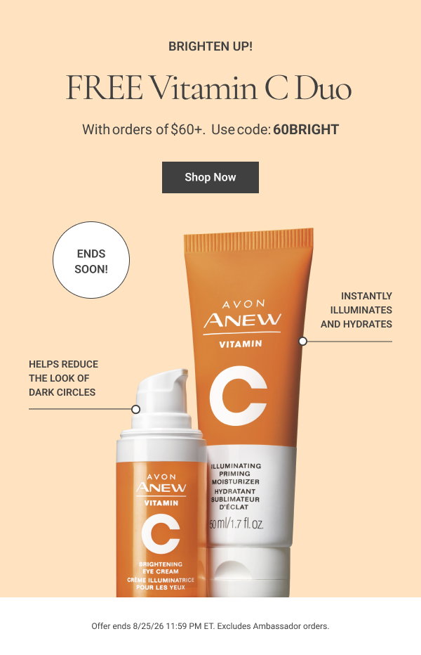 Brighten Up! FREE Vitamin C Duo With orders of $60+. Includes Anew Vitamin C Illuminating Priming Moisturizer and Brightening Eye Cream. Use code: 60BRIGHT Ends Soon! Helps reduces the look of dark circles Instantly illuminates and hydrates Shop Now Offer ends 8/25/26 11:59 PM ET. Excludes Ambassador order 