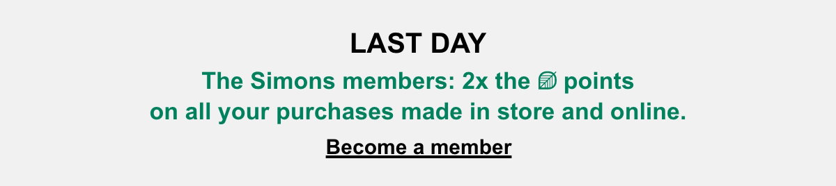 LAST DAY The Simons members: 2x the points on all your purchases made in store and online. Become a member