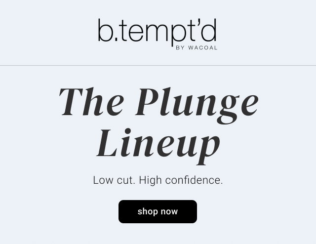 The Plunge Lineup. Low cut. High confidence.