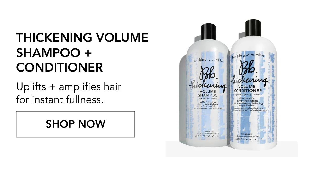 Thickening Volume Shampoo + Conditioner | Uplifts + amplifies hair for instant fullness. | SHOP NOW