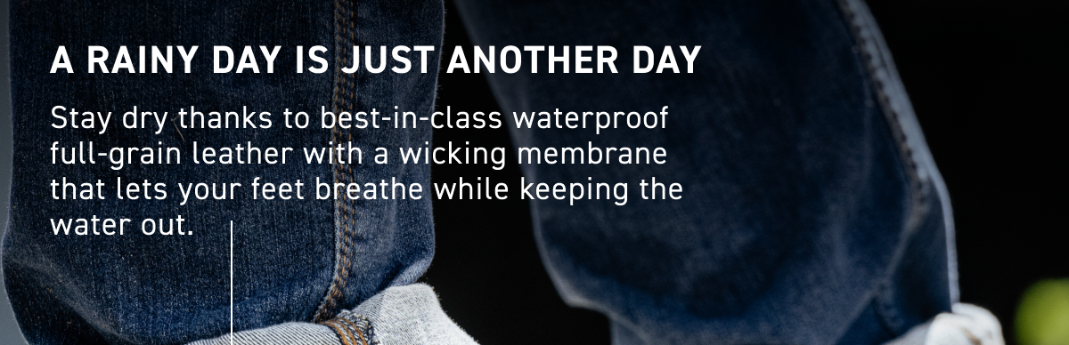 Wolverine - A RAINY DAY IS JUST ANOTHER DAY - Stay dry thanks to best-in-class waterproof full-grain leather with a wicking membrane that lets your feet breathe while keeping the water out.