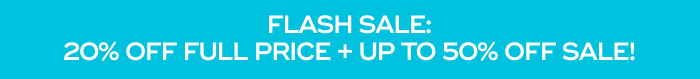 FLASH SALE: 20% OFF FULL PRICE + UP TO 50% OFF SALE! 