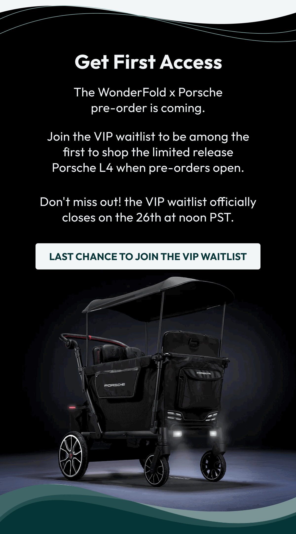 Get First Access The WonderFold x Porsche pre-order is coming. Join the VIP waitlist to be among the first to shop the limited release Porsche L4 when pre-orders open. Don't miss out! the VIP waitlist officially closes on the 26th at noon PST. |  LAST CHANCE to Join the VIP Waitlist