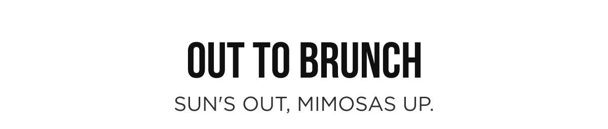 OUT TO BRUNCH Sun's out, mimosas up.