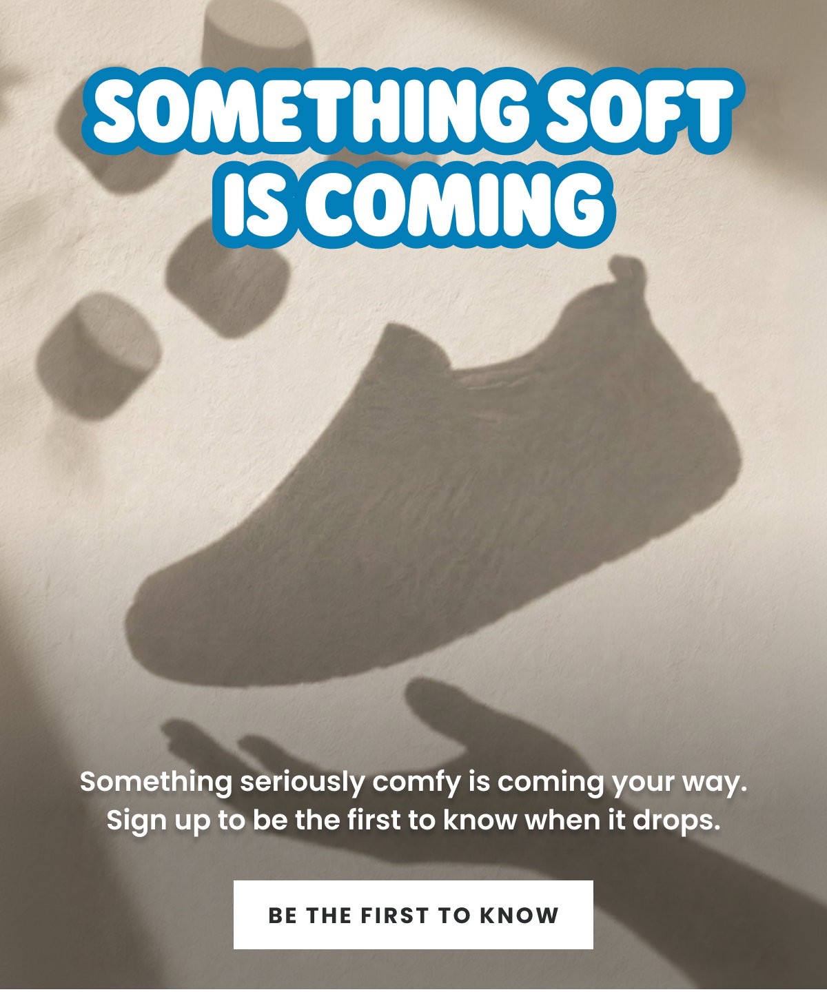 SOMETHING SOFT IS COMING. BE THE FIRST TO KNOW