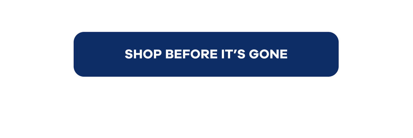 SHOP BEFORE IT’S GONE