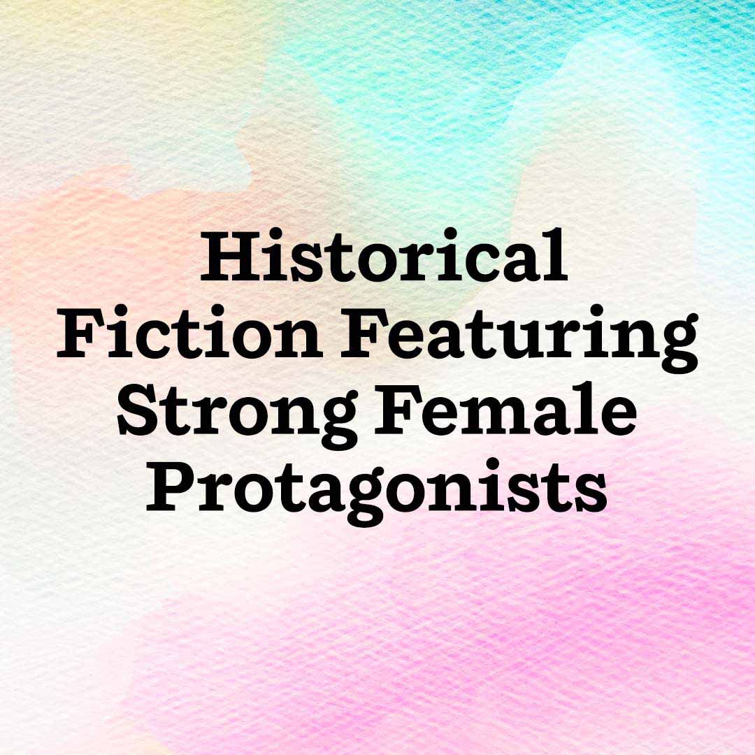 Historical Fiction Featuring Strong Female Protagonists