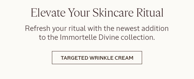 ELEVATE YOUR SKINCARE RITUAL| REFRESH YOUR RITUAL WITH THE NEWEST ADDITION TO THE IMMORTELLE DIVINE COLLECTION. TARGETED WRINKLE CREAM