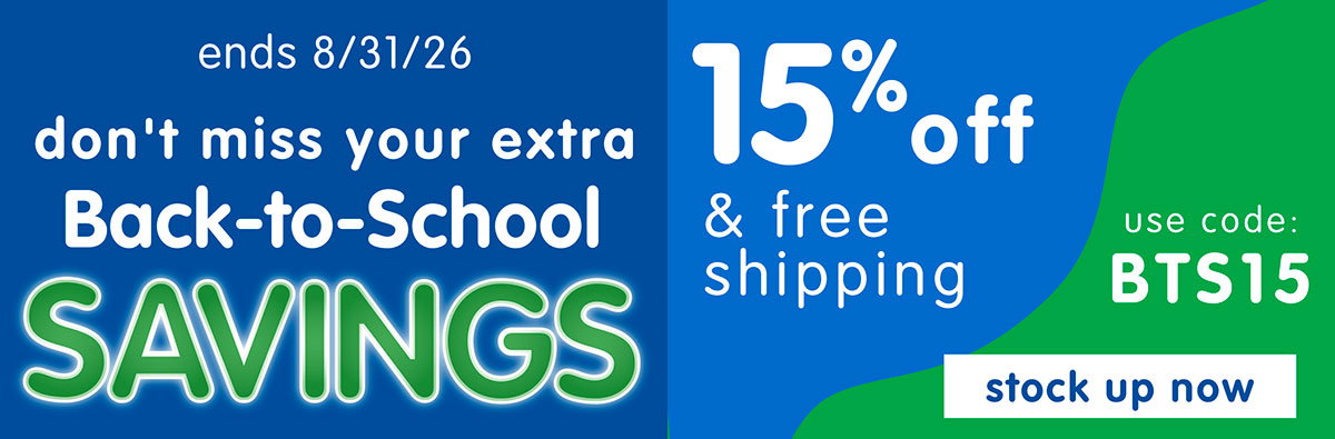 ends 8/31/26 - don't miss your extra Back-to-School savings | 15% off & free shipping use code BTS15 - stock up now