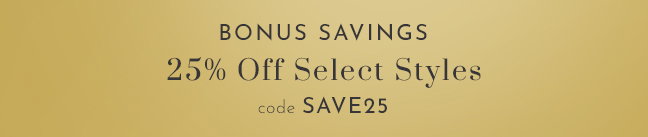 Bonus Savings - 25% off select styles with code SAVE25
