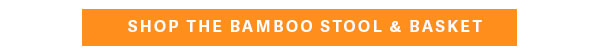 SHOP THE BAMBOO STOOL & BASKET