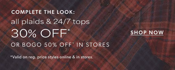 Complete the look: All plaids & 24/7 tops 30% off* or bogo 50% off* in stores. Shop now. *Valid on reg. price styles online & in stores.