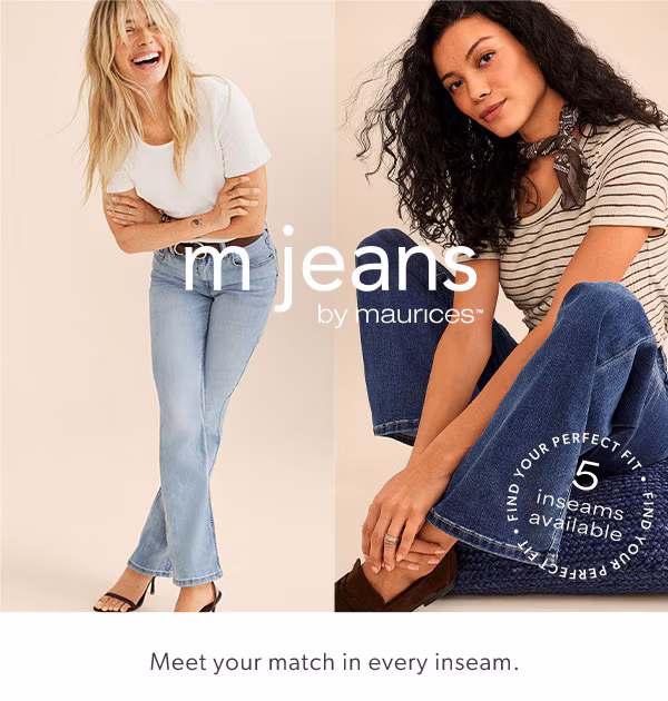 m jeans by maurices™. Find your perfect fit. 5 inseams available. Meet your match in every inseam. Models wearing maurices clothing.