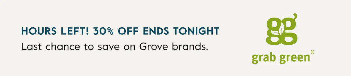 Hours Left! 30% Off Ends Tonight. Last chance to save on Grove brands: Grove Co., Grab Green, Rooted Beauty, 8Greens