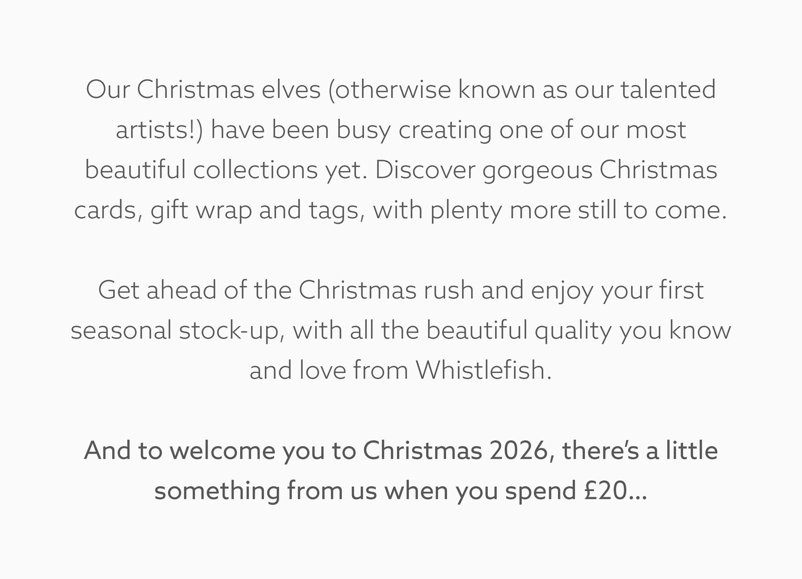 Welcome to Christmas 2026. Discover our new Christmas collection and receive a free gift when you spend £20 or more.