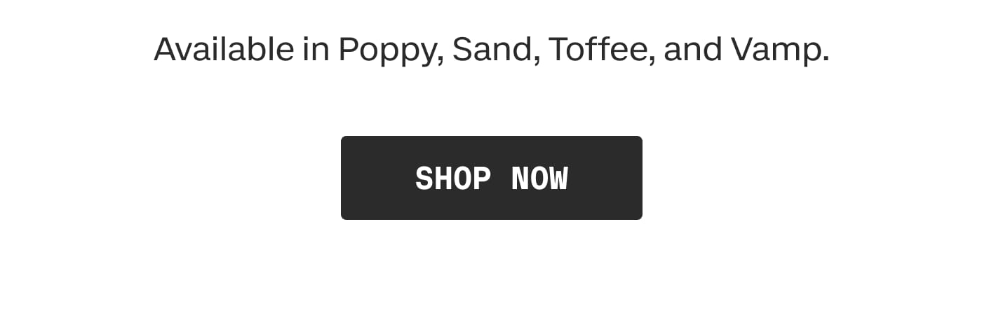Available in Poppy, Sand, Toffee, and Vamp. | SHOP NOW