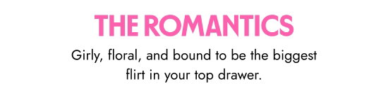 The romatics. Girly, floral, and bound to be the biggest flirt in your top drawer.