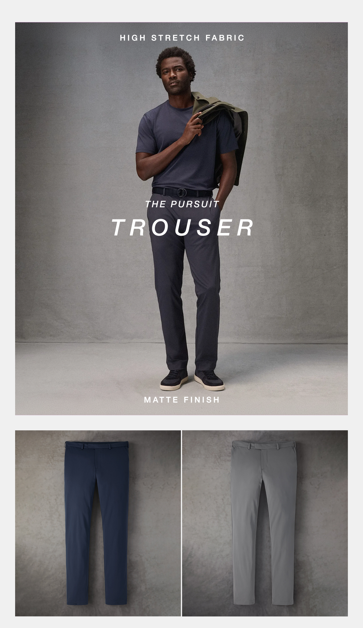 High Stretch Fabric | The Pursuit Soft Trouser | Matte Finish