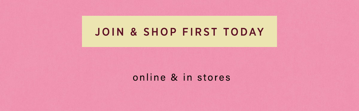 join & shop first today, online and in stores