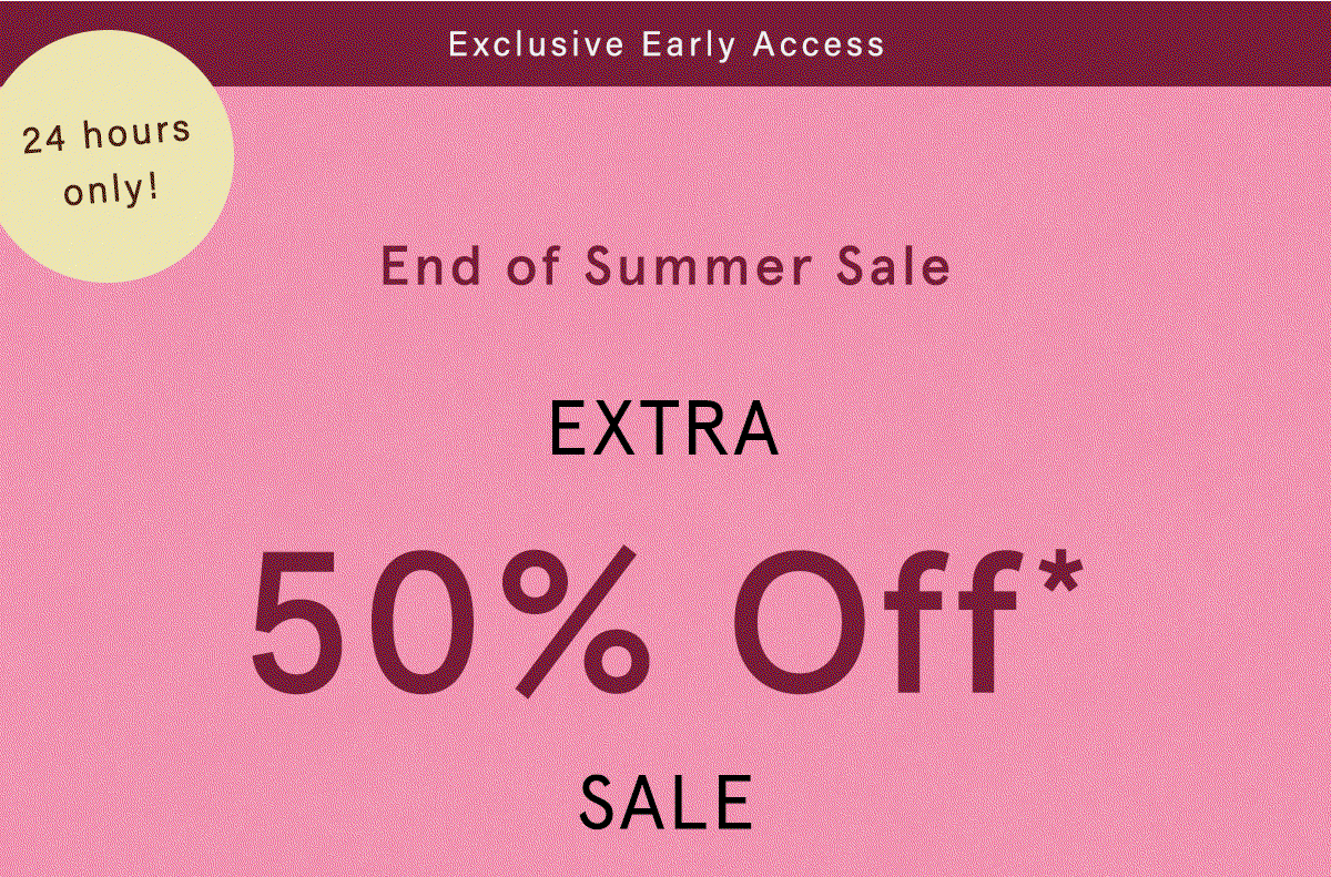exclusive early access, 24 hours only! end of summer sale, extra 50% off sale