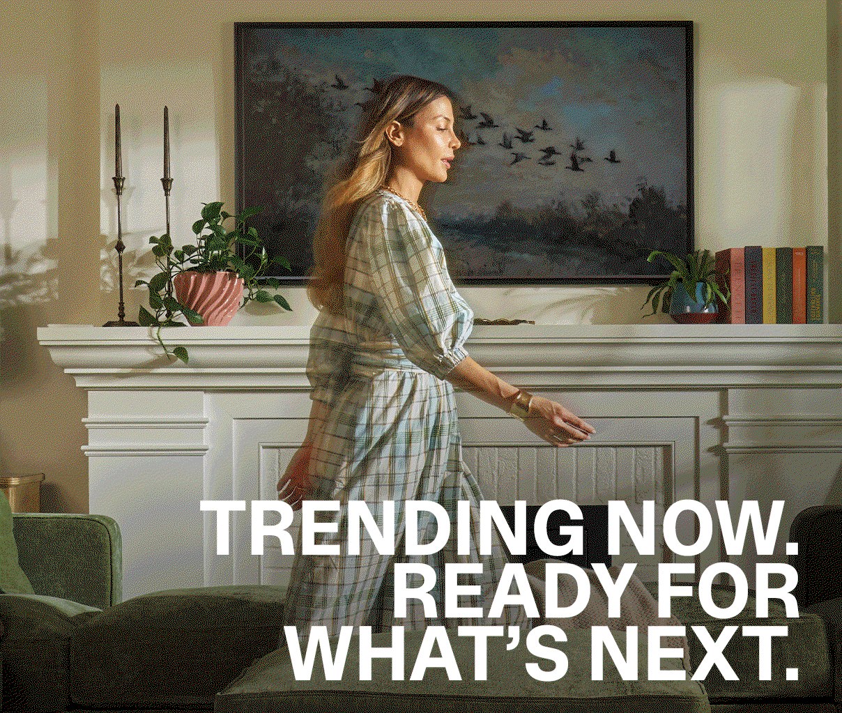 TRENDING NOW. READY FOR WHAT'S NEXT.