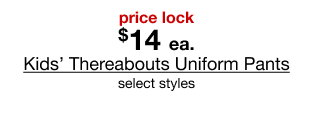 price lock $14 each Kids’ Thereabouts Uniform Pants select styles