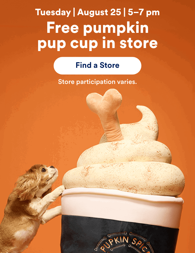 Tuesday | August 25 | 5–7 pm Free pumpkin pup cup in store Find a Store! Store participation varies.