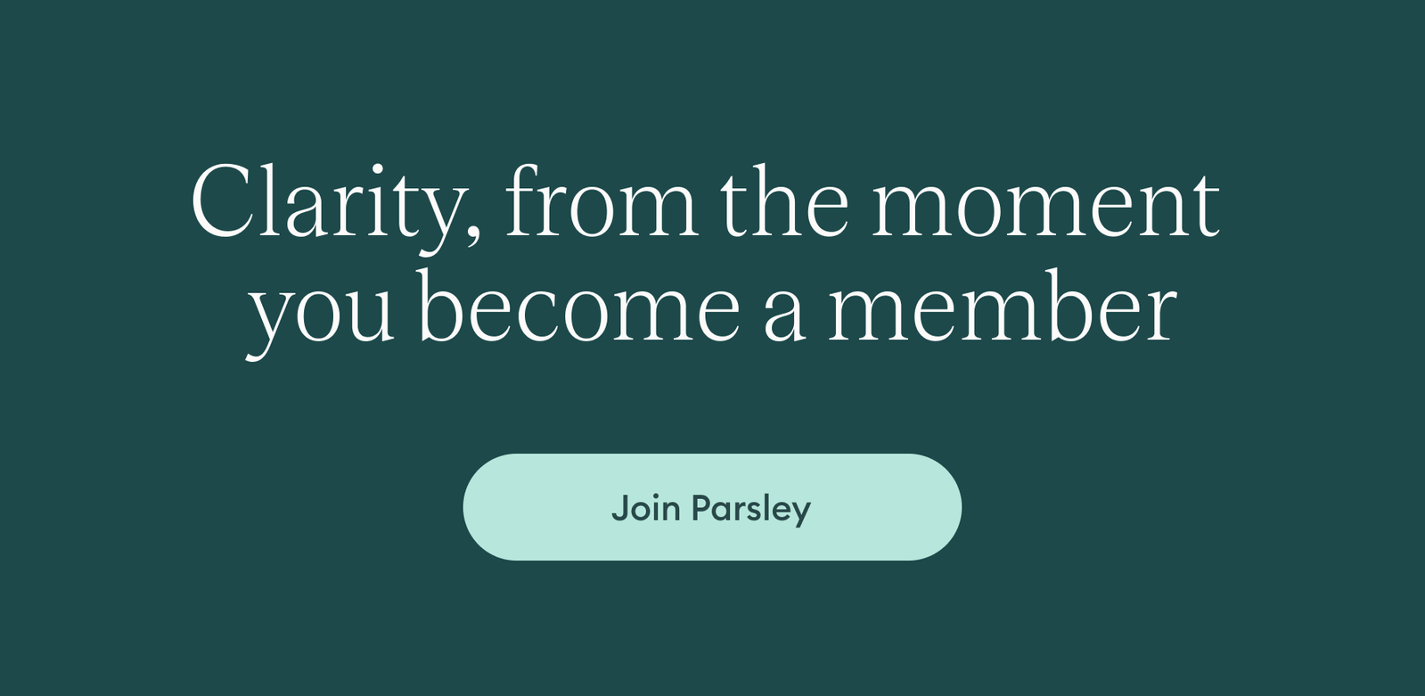 Clarity, from the moment you become a member. Join Parsley.