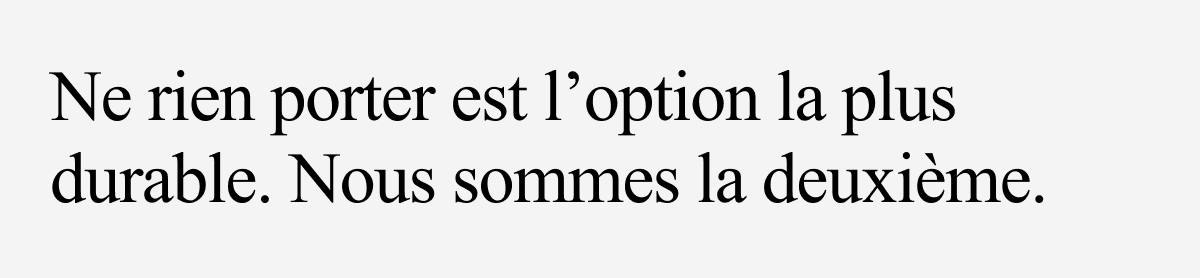 Ne rien porter est l'option la plus durable. Nous sommes la deuxieme.