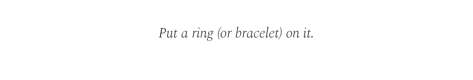Put a ring (or bracelet) on it.