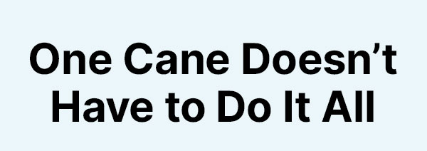 One Cane Doesn’t Have to Do It All
