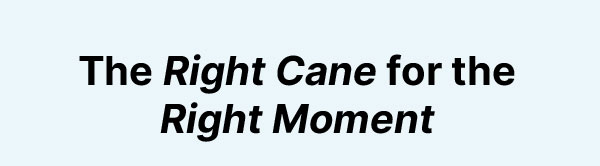 The Right Cane for the Right Moment