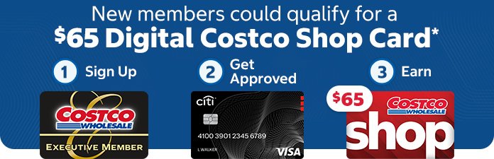 new members could qualify for a $65 Digital Costco Shop Card*, signup get approved, earn